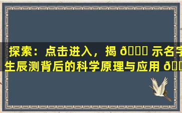 探索：点击进入，揭 🕊 示名字生辰测背后的科学原理与应用 🐞 。